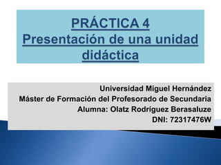 Universidad Miguel Hernández
Máster de Formación del Profesorado de Secundaria
              Alumna: Olatz Rodríguez Berasaluze
                                  DNI: 72317476W
 