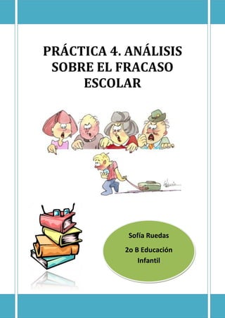 PRÁCTICA 4. ANÁLISIS
SOBRE EL FRACASO
ESCOLAR
Sofía Ruedas
2o B Educación
Infantil
 