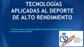 TECNOLOGÍAS
APLICADAS AL DEPORTE
DE ALTO RENDIMIENTO
Consejo superior de deportes (2008).Tecnologías aplicadas al deporte de alto
rendimiento. Madrid:TADAR

 