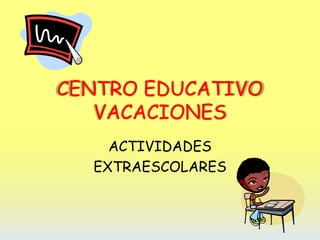 CENTRO EDUCATIVO
VACACIONES
ACTIVIDADES
EXTRAESCOLARES
 