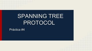 SPANNING TREE
PROTOCOL
Práctica #4
 