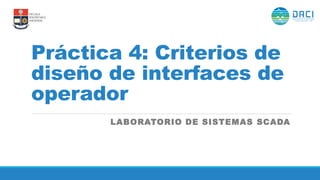 Práctica 4: Criterios de
diseño de interfaces de
operador
LABORATORIO DE SISTEMAS SCADA
 