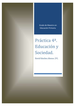 Grado de Maestro en
Educación Primaria.
Práctica 4ª.
Educación y
Sociedad.
David Sánchez Alonso. 2ºC.
 