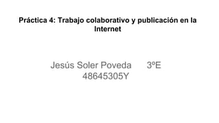 Práctica 4: Trabajo colaborativo y publicación en la
Internet
Jesús Soler Poveda 3ºE
48645305Y
 