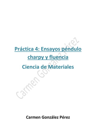 Práctica 4: Ensayos péndulo 
charpy y fluencia 
Ciencia de Materiales 
Carmen González Pérez 
 
