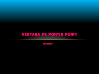 Maritza
VENTANA DE POWER POINT
 