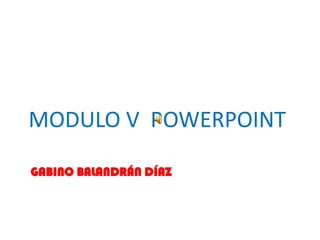 MODULO V POWERPOINT

GABINO BALANDRÁN DÍAZ
 