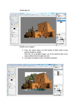 Queda algo así
Guarda como imagen1
4. Crea una nueva capa y en ella inserta el fondo sobre el que
quieras resaltar el castillo.
Para ello, en la pantalla imagen, con el clic derecho Abrir como
capa y seleccionas la imagen que sea.
5. Las capas se pueden mover y cambiar la posición.