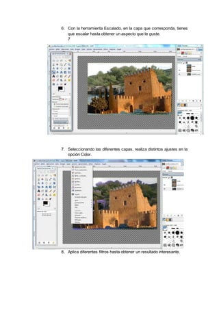 6. Con la herramienta Escalado, en la capa que corresponda, tienes
que escalar hasta obtener un aspecto que te guste.
7
.
7. Seleccionando las diferentes capas, realiza distintos ajustes en la
opción Color.
8. Aplica diferentes filtros hasta obtener un resultado interesante.