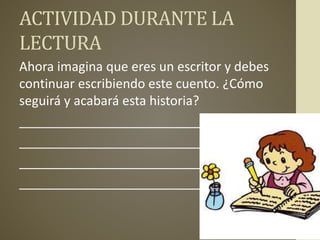 ACTIVIDAD DURANTE LA
LECTURA
Ahora imagina que eres un escritor y debes
continuar escribiendo este cuento. ¿Cómo
seguirá y acabará esta historia?
__________________________
__________________________
__________________________
__________________________
 