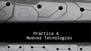 Práctica 4
Nuevas Tecnologías
 