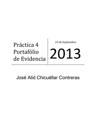 José Alid Chicuéllar Contreras
Práctica 4
Portafólio
de Evidencia
23 de Septiembre
2013
 