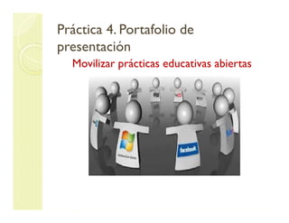 Práctica 4. Portafolio de 
presentación 
Movilizar prácticas educativas abiertas 
 