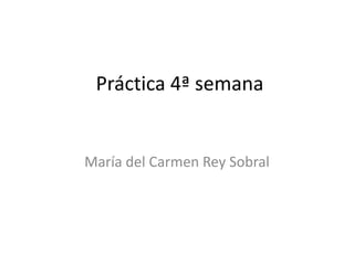 Práctica 4ª semana
María del Carmen Rey Sobral
 