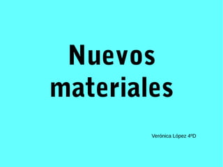 Nuevos
materiales
Verónica López 4ºD
 