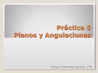 Práctica 5 Planos y Angulaciones Sergio Villarmea Iglesias  1ºB 