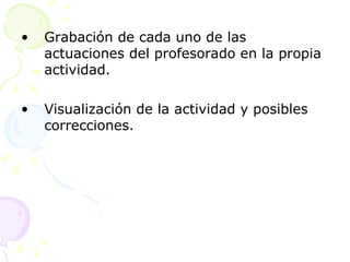 Grabación de cada uno de las actuaciones del profesorado en la propia actividad. Visualización de la actividad y posibles correcciones. 