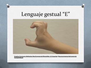 Lenguaje gestual “E”




Creative Commons Attribution-NonCommercial-ShareAlike 3.0 Unported (Reconocimiento-NoComercial-
CompartirIgual
 