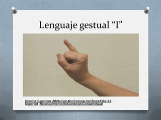 Lenguaje gestual “I”




Creative Commons Attribution-NonCommercial-ShareAlike 3.0
Unported (Reconocimiento-NoComercial-CompartirIgual
 