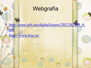 Webgrafía
• http://uom.uib.cat/digitalAssets/202/202199_6.
pdf
• http://www.boe.es/
 