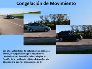 Congelación de Movimiento
Con altas velocidades de obturación, en este caso
1/640s, conseguimos congelar movimientos.
La velocidad de obturación deberá elegirse en
Función de la rapidez del objeto a fotografiar y la
Distancia a la que nos encontremos de él.
 