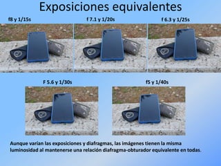 Exposiciones equivalentes
f8 y 1/15s f 7.1 y 1/20s f 6.3 y 1/25s
F 5.6 y 1/30s f5 y 1/40s
Aunque varían las exposiciones y diafragmas, las imágenes tienen la misma
luminosidad al mantenerse una relación diafragma-obturador equivalente en todas.
 