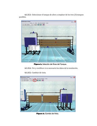 Figura 5. Selección del Área del Tanque.
Figura 6. Cambio de Vista.
6.1.3.3.- Seleccionar el tanque de aforo a emplear de los tres (3) tanques
posibles.
6.1.3.4.- Ver y rectificar si es necesario los datos de la instalación.
6.1.3.5.- Cambiar de vista.
 