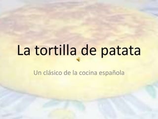 La tortilla de patata
Un clásico de la cocina española
 