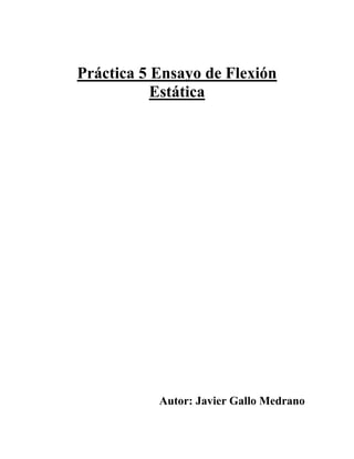Práctica 5 Ensayo de Flexión
Estática

Autor: Javier Gallo Medrano

 
