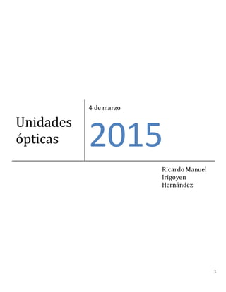 1
Unidades
ópticas
4 de marzo
2015
Ricardo Manuel
Irigoyen
Hernández
 