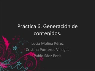 Práctica 6. Generación de contenidos. Lucía Molina Pérez Cristina Punteros Villegas Pablo Sáez Peris 