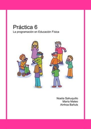 Práctica 6
La programación en Educación Física




                                 Noelia Sahuquillo
                                      María Mateo
                                   Ainhoa Bañuls
 