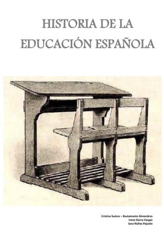 HISTORIA DE LA
EDUCACIÓN ESPAÑOLA




           Cristina Suárez – Bustamante Almendros
                                 Irene Sierra Vargas
                                 Sara Núñez Pajuelo
 