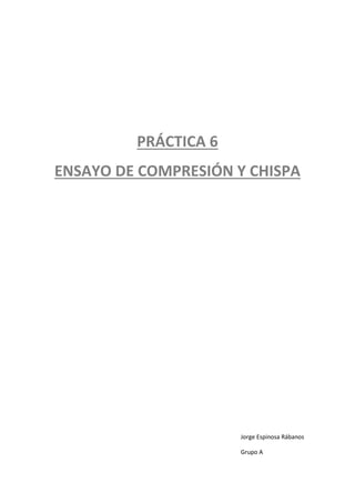 PRÁCTICA 6
ENSAYO DE COMPRESIÓN Y CHISPA

Jorge Espinosa Rábanos
Grupo A

 