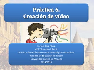Sandra Díaz Pérez
4ºB Educación Infantil
Diseño y desarrollo de recursos tecnológicos educativos
Facultad de Educación de Toledo
Universidad Castilla-La Mancha
2014/2015
 