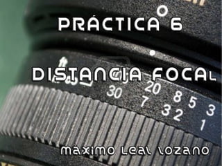 Práctica 7




Distancia focal
  Máximo Leal Lozano
 