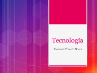 Tecnología
Jeannine Ramírez Nanni
 