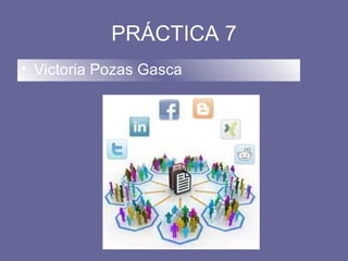 PRÁCTICA 7
• Victoria Pozas Gasca
 
