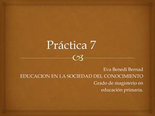 Eva Benedí Bernad
EDUCACION EN LA SOCIEDAD DEL CONOCIMIENTO
                         Grado de magisterio en
                            educación primaria.
 