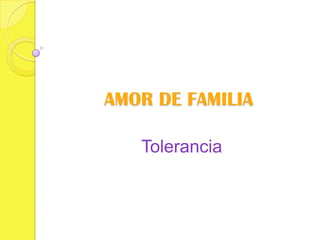 AMOR DE FAMILIA

   Tolerancia
 