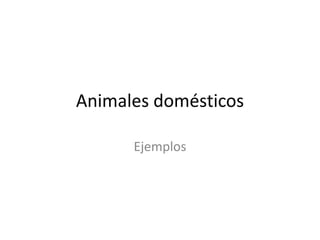 Animales domésticos

      Ejemplos
 