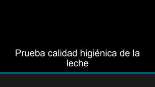 Prueba calidad higiénica de la
leche
 