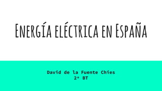 EnergíaeléctricaenEspaña
David de la Fuente Chies
2º BT
 