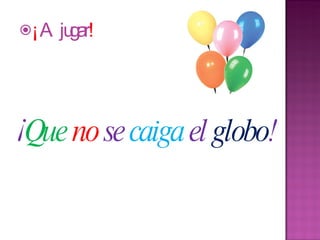 ¡ A jugar ! ¡ Que no se caiga el globo !