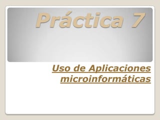 Práctica 7

 Uso de Aplicaciones
  microinformáticas
 