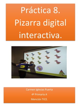 Práctica 8.
Pizarra digital
interactiva.
Carmen Iglesias Puerta
4º Primaria A
Mención TICE.
 