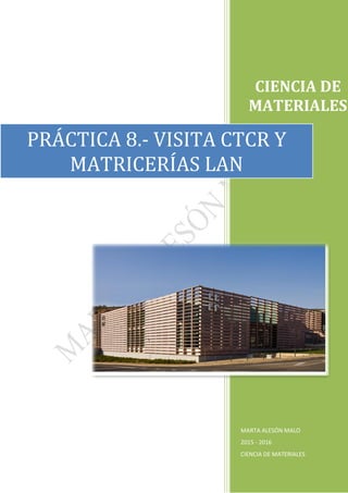 CIENCIA DE
MATERIALES
MARTA ALESÓN MALO
2015 - 2016
CIENCIA DE MATERIALES
PRÁCTICA 8.- VISITA CTCR Y
MATRICERÍAS LAN
 
