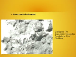 > Copia revelado desigual:
- Diafragma: F/8
- Exposición: 7segundos
- Ampliadora: 31cm
- Sin filtraje
 