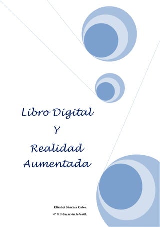 Libro Digital
Y
Realidad
Aumentada

Elisabet Sánchez Calvo.
4º B. Educación Infantil.

 
