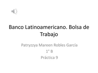 Banco Latinoamericano. Bolsa de
Trabajo
Patryzzya Mareen Robles García
1° B
Práctica 9
 